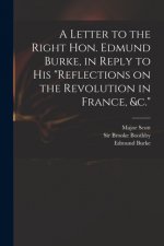 Letter to the Right Hon. Edmund Burke, in Reply to His Reflections on the Revolution in France, &c.