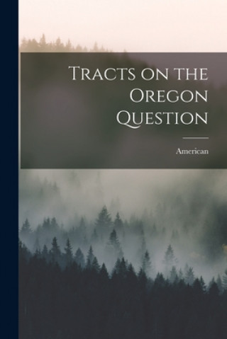 Tracts on the Oregon Question [microform]
