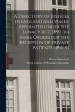 Directory of Justices in England and Wales, Appointed Under the Lunacy Act, 1890, to Make Orders for the Reception of Private Patients. 1890-91