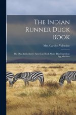 The Indian Runner Duck Book; the One Authoritative American Book About This Marvelous Egg Machine