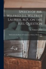 Speech of Mr. Wilfred [i.e. Wilfrid] Laurier, M.P., on the Riel Question [microform]