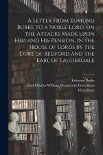 Letter From Edmund Burke to a Noble Lord, on the Attacks Made Upon Him and His Pension, in the House of Lords by the Duke of Bedford and the Earl of L