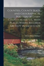 Counties, County Seats, and Geographical Position of Every County in the U.S., With Places Where Records Are Kept in Each State