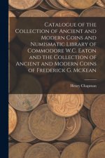 Catalogue of the Collection of Ancient and Modern Coins and Numismatic Library of Commodore W.C. Eaton and the Collection of Ancient and Modern Coins