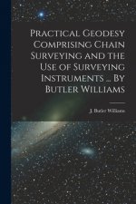 Practical Geodesy Comprising Chain Surveying and the Use of Surveying Instruments ... By Butler Williams