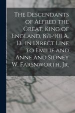 The Descendants of Alfred the Great, King of England, 871-901 A. D., in Direct Line to Emilie and Anne and Sidney W. Farsnworth, Jr.