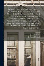 Report on the Caoutchouc of Commerce, Being Information on the Plants Yielding It, Their Geographical Distribution, Climatic Conditions, and the Possi
