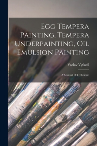 Egg Tempera Painting, Tempera Underpainting, Oil Emulsion Painting; a Manual of Technique