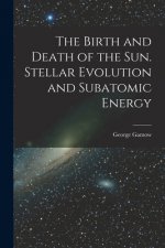 The Birth and Death of the Sun. Stellar Evolution and Subatomic Energy