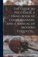 The Guide to Politeness, a Hand-book of Good Manners, and a Manual of Modern Etiquette ..