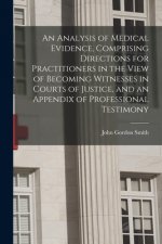 Analysis of Medical Evidence, Comprising Directions for Practitioners in the View of Becoming Witnesses in Courts of Justice, and an Appendix of Profe