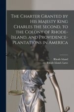 Charter Granted by His Majesty King Charles the Second, to the Colony of Rhode-Island, and Providence-Plantations in America