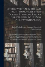 Letters Written by the Late Right Honorable Philip Dormer Stanhope, Earl of Chesterfield, to His Son, Philip Stanhope, Esq.,
