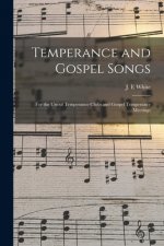 Temperance and Gospel Songs: for the Use of Temperance Clubs and Gospel Temperance Meetings