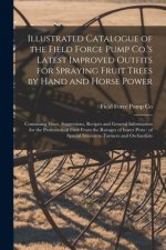 Illustrated Catalogue of the Field Force Pump Co.'s Latest Improved Outfits for Spraying Fruit Trees by Hand and Horse Power