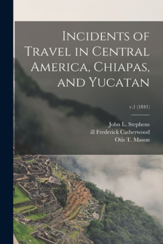Incidents of Travel in Central America, Chiapas, and Yucatan; v.1 (1841)