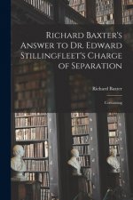 Richard Baxter's Answer to Dr. Edward Stillingfleet's Charge of Separation: Containing