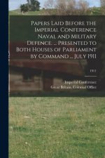 Papers Laid Before the Imperial Conference Naval and Military Defence. ... Presented to Both Houses of Parliament by Command ... July 1911; 1911