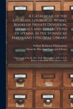 Catalogue of the Liturgies, Liturgical Works, Books of Private Devotion, Hymnals and Collections of Hymns, in the Stinnecke Maryland Episcopal Library