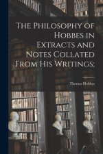 Philosophy of Hobbes in Extracts and Notes Collated From His Writings [microform];