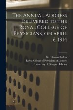 Annual Address Delivered to the Royal College of Physicians, on April 6, 1914 [electronic Resource]