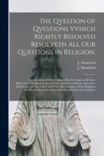 Qvestion of Qvestions Vvhich Rightly Resolved Resolveth All Our Questions in Religion.