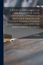 Book of Ornaments in the Palmyrene Taste Containing Upwards of Sixty New Designs for Ceilings, Pannels, Pateras & Mouldings, and With the Raffle Leave