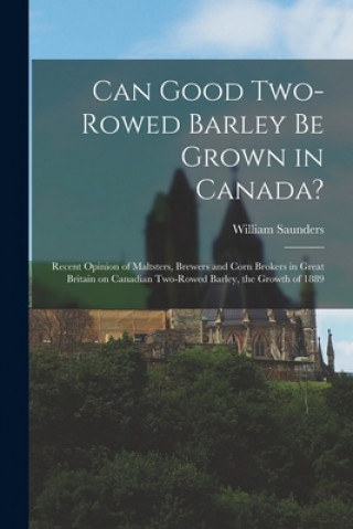 Can Good Two-rowed Barley Be Grown in Canada? [microform]