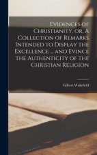 Evidences of Christianity, or, A Collection of Remarks Intended to Display the Excellence ... and Evince the Authenticity of the Christian Religion