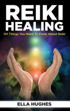 Reiki Healing for Beginners: 101 Things You Need to Know About Reiki to Help You Discover the Power of Healing and the Peace That Exists in the Pal