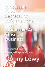 Wholesale Closeout Secrets: An Insider's Look Into The Wholesale And Closeout Business: Presented By CloseoutExplosion.com