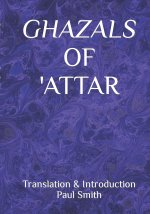 Ghazals of 'attar: Translation & Introduction Paul Smith