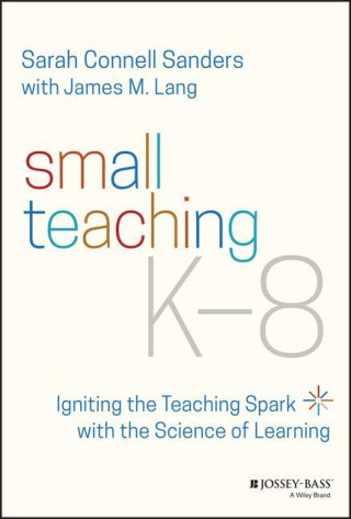 Small Teaching K-8 - Igniting the Teaching Spark with the Science of Learning