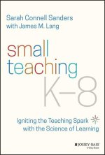 Small Teaching K-8 - Igniting the Teaching Spark with the Science of Learning