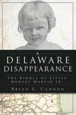 A Delaware Disappearance: The Riddle of Little Horace Marvin, Jr.