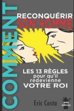 Comment reconquérir son homme: Les 13 r?gles pour qu'il redevienne votre Roi