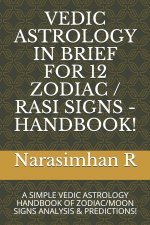 Vedic Astrology in Brief for 12 Zodiac / Rasi Signs - Handbook!: A Simple Vedic Astrology Handbook of Zodiac/Moon Signs Analysis & Predictions!