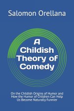 A Childish Theory of Comedy: On the Childish Origins of Humor and How the Humor of Children Can Help Us Become Naturally Funnier