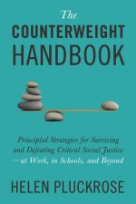 The Counterweight Handbook: Principled Strategies for Surviving and Defeating Critical Social Justice--At Work, in Schools, and Beyond