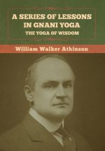 A Series of Lessons in Gnani Yoga: The Yoga of Wisdom