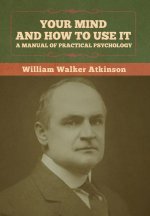 Your Mind and How to Use It: A Manual of Practical Psychology