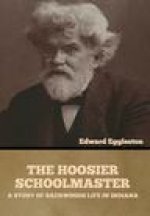 The Hoosier Schoolmaster: A Story of Backwoods Life in Indiana
