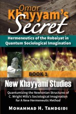Omar Khayyam's Secret: Hermeneutics of the Robaiyat in Quantum Sociological Imagination: Book 1: New Khayyami Studies: Quantumizing the Newto