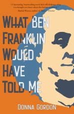 WHAT BEN FRANKLIN WOULD HAVE TOLD ME