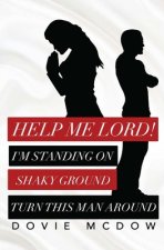 Help Me Lord!: I Am Standing On Shaky Ground, Turn This Man Around!