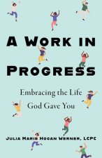 A Work in Progress: Embracing the Life God Gave You