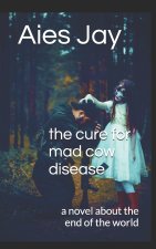 The cure for mad cow disease: a novel about the end of the world