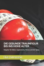 Die Gesunde Traumfigur Bis Ins Hohe Alter: Ratgeber für Diäten, Supplements, Fitness und Anti-Aging