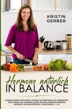 Hormone natürlich in Balance: Hormontherapie für Frauen: Natürliche Ernährung und Lebensmittel, Heilpflanzen und Hormone gegen Wechseljahresbeschwer