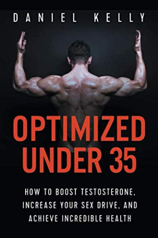 Optimized Under 35: How to Boost Testosterone, Increase Your Sex Drive, and Achieve Incredible Health